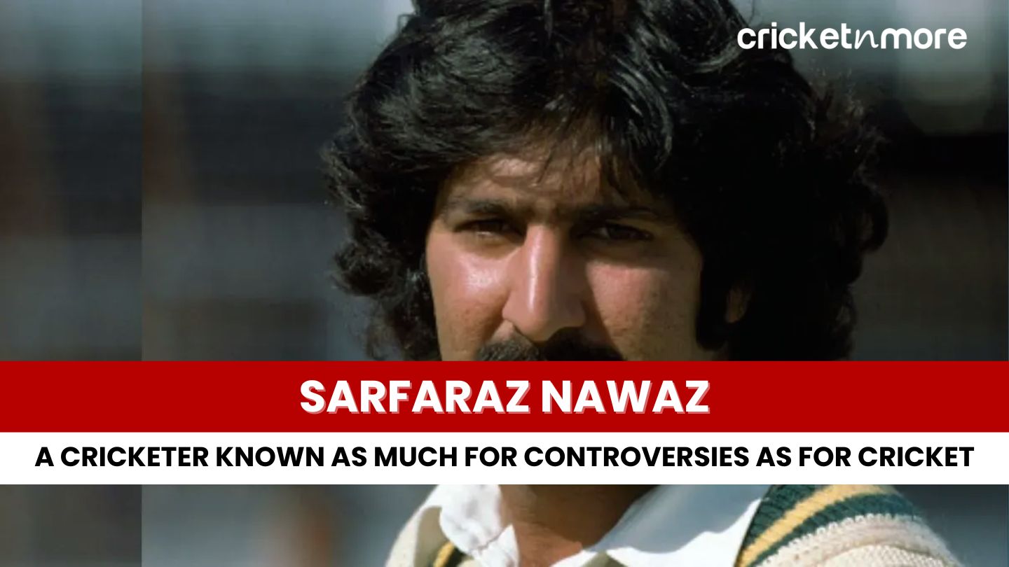 Sarfaraz Nawaz – A Cricketer Known as Much for Controversies as for Cricket